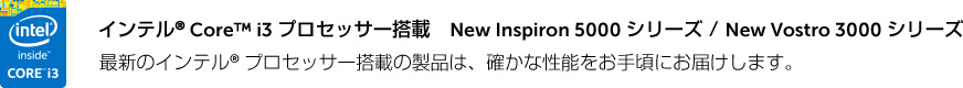 インテル® Core™ i3 プロセッサー搭載　New Inspiron 5000 シリーズ / New Vostro 3000 シリーズ 最新のインテル® プロセッサー搭載の製品は、確かな性能をお手頃にお届けします。