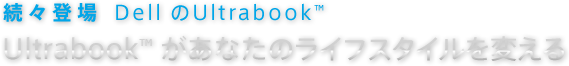 続々登場 DellのUltrabook™ Ultrabook™があなたのライフスタイルを変える