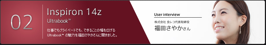 仕事でもプライベートでも、できることの幅を広げる Ultrabook™ の魅力を福田さやかさんに聞きました。