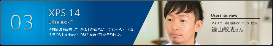 歯科医院を経営している遠山敏成さんに、プロフェッショナルな視点から Ultrabook™ の魅力を語っていただきました。