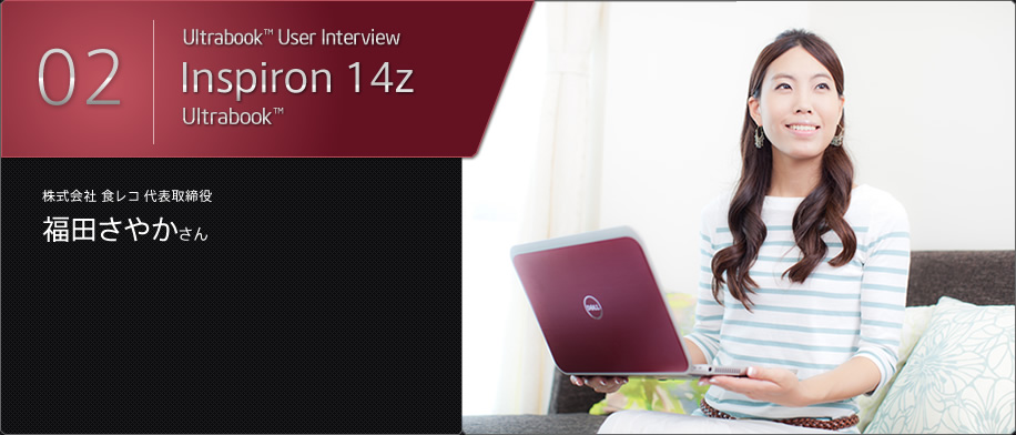 Ultrabook™ User Interview / Inspiron 14z Ultrabook™ / 株式会社 食レコ 代表取締役 福田さやかさん