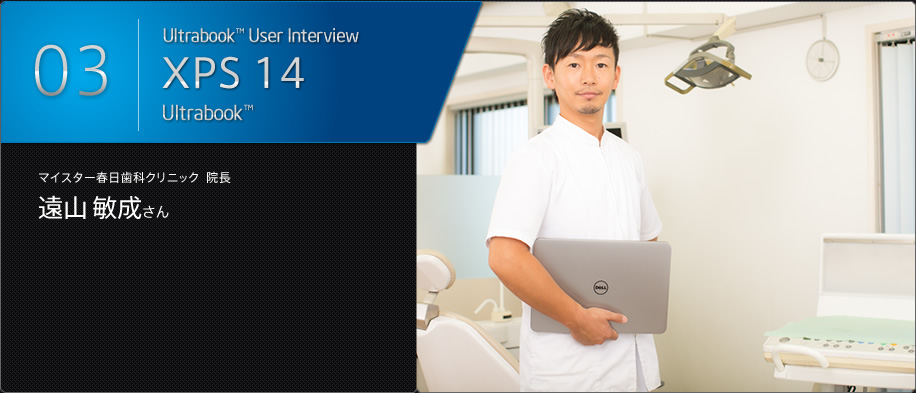 Ultrabook™ User Interview / XPS 14 Ultrabook™ / マイスター春日歯科クリニック 院長 遠山敏成さん