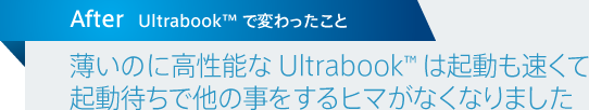 Ultrabook™ で変わったこと / 薄いのに高性能な Ultrabook™ は起動も速くて起動待ちで他の事をするヒマがなくなりました