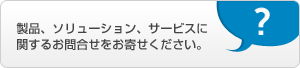 製品、ソリューション、サービスに関するお問合せをお寄せください。